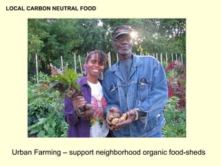 Urban Farming – support neighborhood organic food-sheds LOCAL CARBON NEUTRAL FOOD 