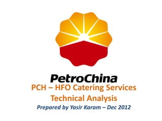 PCH – HFO Catering Services
Technical Analysis
Prepared by Yasir Karam – Dec 2012
 
