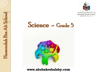 Hamoodah Bin Ali School



                          Science -      Grade 5




                          www.abubakrshalaby.com
 