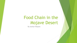 Food Chain in the
Mojave Desert
By:Jocelyn Vasquez
 