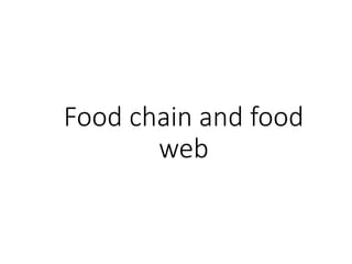 Food chain and food
web
 