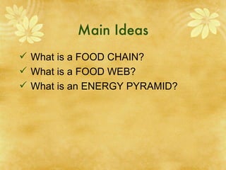 Main Ideas What is a FOOD CHAIN? What is a FOOD WEB? What is an ENERGY PYRAMID? 