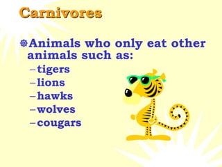 Carnivores
Animals who only eat other
animals such as:
–tigers
–lions
–hawks
–wolves
–cougars
 
