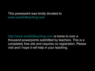 This powerpoint was kindly donated to
www.worldofteaching.com
http://www.worldofteaching.com is home to over a
thousand powerpoints submitted by teachers. This is a
completely free site and requires no registration. Please
visit and I hope it will help in your teaching.
 