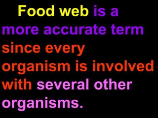 Food web is a
more accurate term
since every
organism is involved
with several other
organisms.
 
