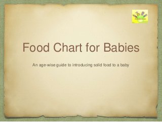 Food Chart for Babies
An age-wise guide to introducing solid food to a baby
 