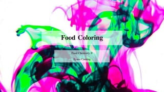 Food Coloring
Food Chemistry II
Ilyana Causing
 