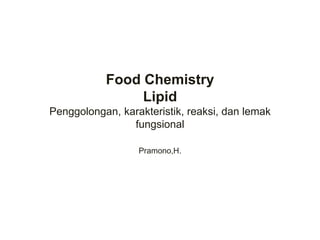 Food Chemistry
Lipid
Penggolongan, karakteristik, reaksi, dan lemak
fungsional
Pramono,H.
 