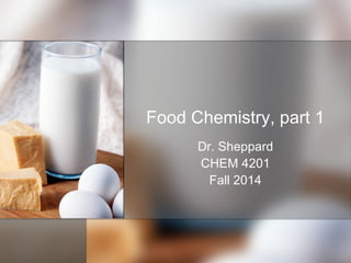 Food Chemistry, part 1
Dr. Sheppard
CHEM 4201
Fall 2014
 