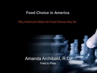 Food Choice in America Why Americans Make the Food Choices they Do 1 Amanda Archibald, R.D. Field to Plate 