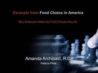 Excerpts from Food Choice in America Why Americans Make the Food Choices they Do 1 Amanda Archibald, R.D. Field to Plate 