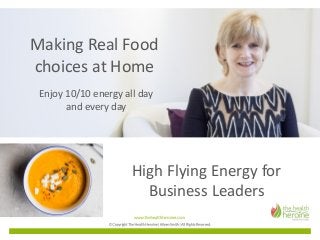 High	Flying	Energy	for	
Business	Leaders
Making	Real	Food
choices	at	Home
Enjoy	10/10	energy	all	day	
and	every	day
 