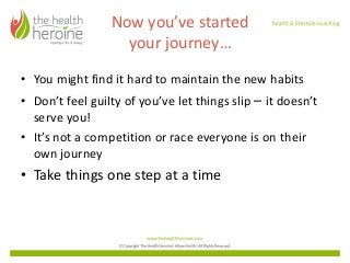 Now	you’ve	started	
your	journey…
• You	might	find	it	hard	to	maintain	the	new	habits
• Don’t	feel	guilty	of	you’ve	let	th...