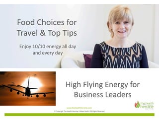 High	Flying	Energy	for	
Business	Leaders
Food	Choices	for	
Travel	&	Top	Tips
Enjoy	10/10	energy	all	day	
and	every	day
 