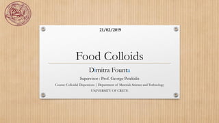 Food Colloids
Dimitra Founta
Supervisor : Prof. George Petekidis
Course: Colloidal Dispersions | Department of Materials Science and Technology
UNIVERSITY OF CRETE
21/02/2019
 
