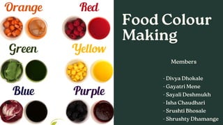 Food Colour
Making
Members
- Divya Dhokale
- Gayatri Mene
- Sayali Deshmukh
- Isha Chaudhari
- Srushti Bhosale
- Shrushty Dhamange
 