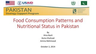 Food Consumption Patterns and Nutritional Status in Pakistan 
By 
Hina Nazli 
AsmaShahzad 
Amina Mehmood 
October 2, 2014  