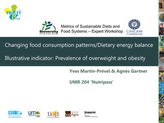 Changing food consumption patterns/Dietary energy balance
Illustrative indicator: Prevalence of overweight and obesity
Yves Martin-Prével & Agnès Gartner
UMR 204 ‘Nutripass’
Metrics of Sustainable Diets and
Food Systems – Expert Workshop
 