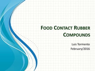 FOOD CONTACT RUBBER
COMPOUNDS
Luis Tormento
February/2016
 