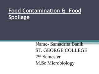 Food Contamination & Food
Spoilage
Name- Samadrita Banik
ST. GEORGE COLLEGE
2nd Semester
M.Sc Microbiology
 