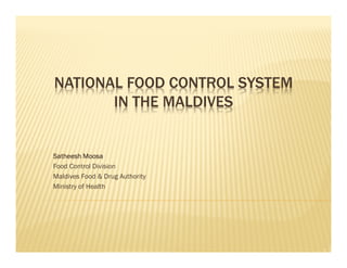 NATIONAL FOOD CONTROL SYSTEM
IN THE MALDIVES
SatheeshSatheeshSatheeshSatheesh MoosaMoosaMoosaMoosa
Food Control Division
Maldives Food & Drug Authority
Ministry of Health
 