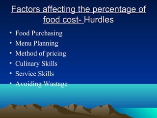 Factors affecting the percentage ofFactors affecting the percentage of
food cost-food cost- HurdlesHurdles
• Food Purchasing
• Menu Planning
• Method of pricing
• Culinary Skills
• Service Skills
• Avoiding Wastage
 