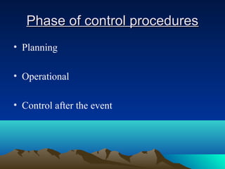 Phase of control proceduresPhase of control procedures
• Planning
• Operational
• Control after the event
 