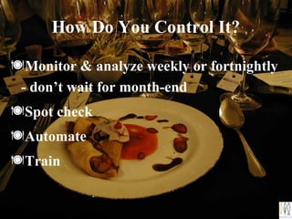 How Do You Control It?
Monitor & analyze weekly or fortnightly
- don’t wait for month-end
Spot check
Automate
Train
 