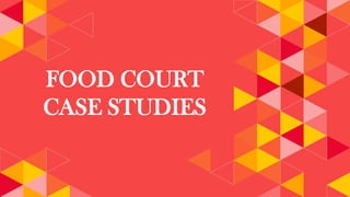 FOOD COURT
CASE STUDIES
 