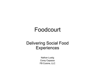 Foodcourt Delivering Social Food Experiences Nathan Lustig Corey Capasso FB Cuisine, LLC 