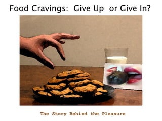 Food Cravings:  Give Up  or Give In? The Story Behind the Pleasure 