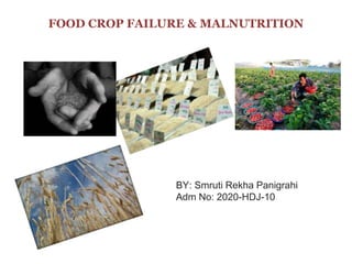 FOOD CROP FAILURE & MALNUTRITION
BY: Smruti Rekha Panigrahi
Adm No: 2020-HDJ-10
 