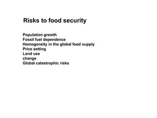 Risks to food security
Population growth
Fossil fuel dependence
Homogeneity in the global food supply
Price setting
Land use
change
Global catastrophic risks
 