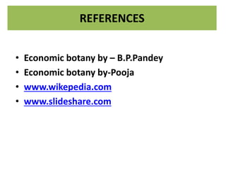 REFERENCES
• Economic botany by – B.P.Pandey
• Economic botany by-Pooja
• www.wikepedia.com
• www.slideshare.com
 
