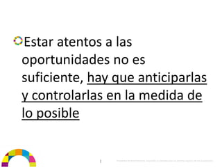 Estar atentos a las 
oportunidades no es 
suficiente, hay que anticiparlas 
y controlarlas en la medida de 
lo posible


             |   Propiedad de BrainVentures. Imposible su reproducción sin permiso expreso de los propietarios 
 