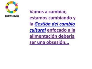 Vamos a cambiar, 
estamos cambiando y 
la Gestión del cambio 
cultural enfocado a la 
alimentación debería 
ser una obsesión...
 