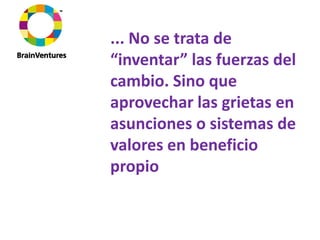 ... No se trata de 
“inventar” las fuerzas del 
cambio. Sino que 
aprovechar las grietas en 
asunciones o sistemas de 
valores en beneficio 
propio
 