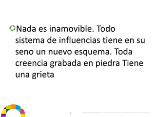 Nada es inamovible. Todo 
sistema de influencias tiene en su 
seno un nuevo esquema. Toda 
creencia grabada en piedra Tiene 
una grieta


              |   Propiedad de BrainVentures. Imposible su reproducción sin permiso expreso de los propietarios 
 