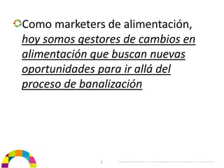 Como marketers de alimentación, 
hoy somos gestores de cambios en 
alimentación que buscan nuevas 
oportunidades para ir allá del 
proceso de banalización




              |   Propiedad de BrainVentures. Imposible su reproducción sin permiso expreso de los propietarios 
 