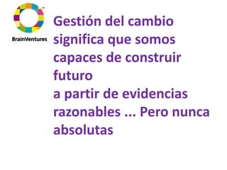 Gestión del cambio 
significa que somos 
capaces de construir 
futuro
a partir de evidencias 
razonables ... Pero nunca 
absolutas
 