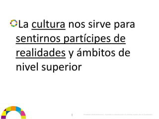 La cultura nos sirve para 
sentirnos partícipes de 
realidades y ámbitos de 
nivel superior


            |   Propiedad de BrainVentures. Imposible su reproducción sin permiso expreso de los propietarios 
 