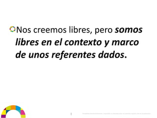 Nos creemos libres, pero somos 
libres en el contexto y marco 
de unos referentes dados.




             |   Propiedad de BrainVentures. Imposible su reproducción sin permiso expreso de los propietarios 
 