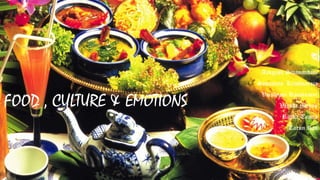 FOOD , CULTURE & EMOTIONS
Aakgash Sivanandam
Sowjanya Krishnaraja
Vaishnavi Ramkumar
Varsha Menon
Ritika Tantia
Tarun Rao
 