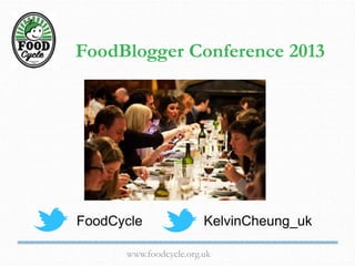www.foodcycle.org.uk
FoodBlogger Conference 2013
FoodCycle KelvinCheung_uk
 