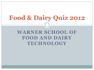 Food & Dairy Quiz 2012

  WARNER SCHOOL OF
   FOOD AND DAIRY
    TECHNOLOGY
 
