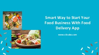 Smart Way to Start Your
Food Business With Food
Delivery App
www.v3cube.com
 
