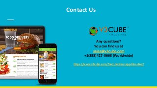 Contact Us
Any questions?
You can find us at
sales@v3cube.com
+1(858)427-0668 (Worldwide)
https://www.v3cube.com/food-delivery-app-like-uber/
 