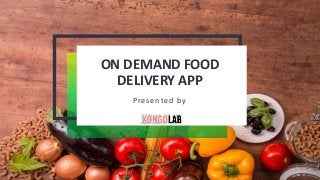 ON DEMAND FOOD
DELIVERY APP
Presented by
 