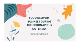 www.esiteworld.com
FOOD DELIVERY
BUSINESS DURING
THE CORONAVIRUS
OUTBREAK
 