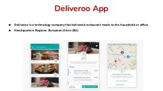 Deliveroo App
● Deliveroo is a technology company that delivered restaurant meals to the household or office.
● Headquarters Regions: European Union (EU)